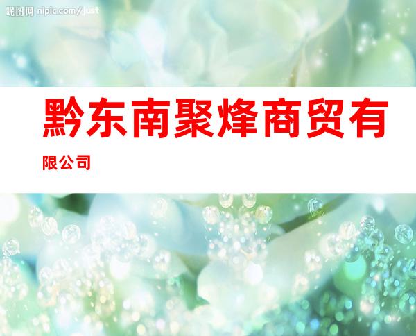 黔东南聚烽商贸有限公司
